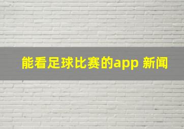 能看足球比赛的app 新闻